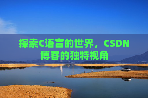 探索C语言的世界，CSDN博客的独特视角